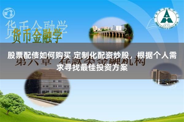 股票配债如何购买 定制化配资炒股，根据个人需求寻找最佳投资方案
