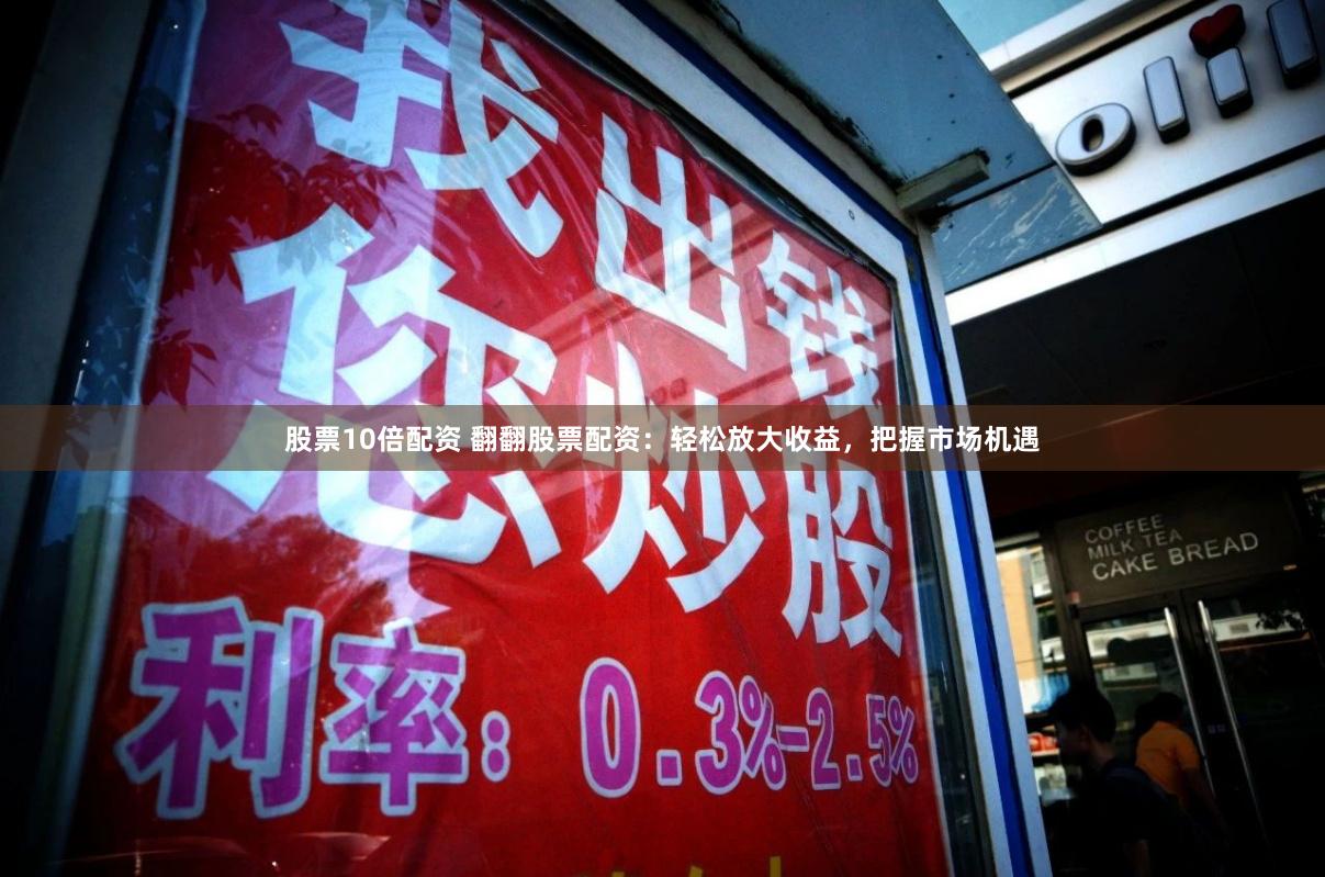 股票10倍配资 翻翻股票配资：轻松放大收益，把握市场机遇