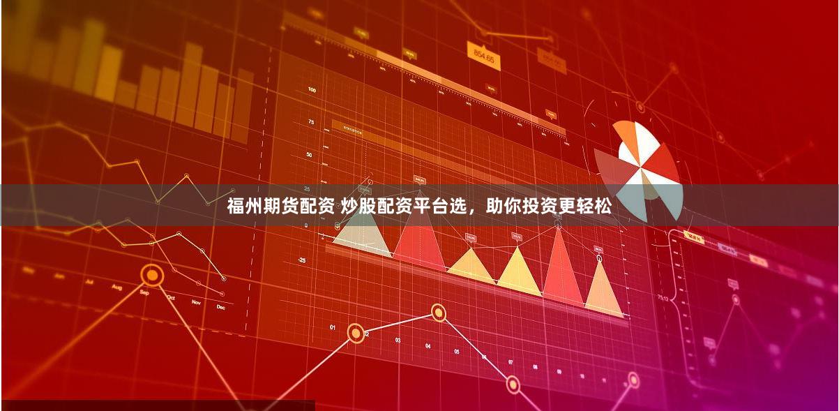 福州期货配资 炒股配资平台选，助你投资更轻松