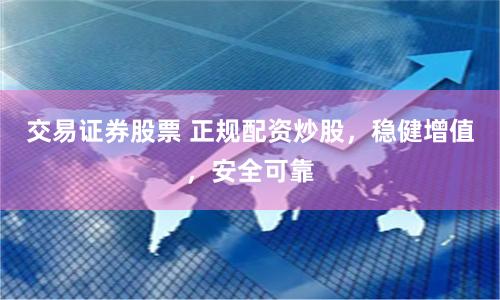 交易证券股票 正规配资炒股，稳健增值，安全可靠