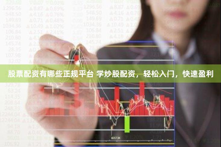 股票配资有哪些正规平台 学炒股配资，轻松入门，快速盈利