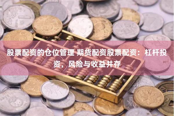 股票配资的仓位管理 期货配资股票配资：杠杆投资，风险与收益并存