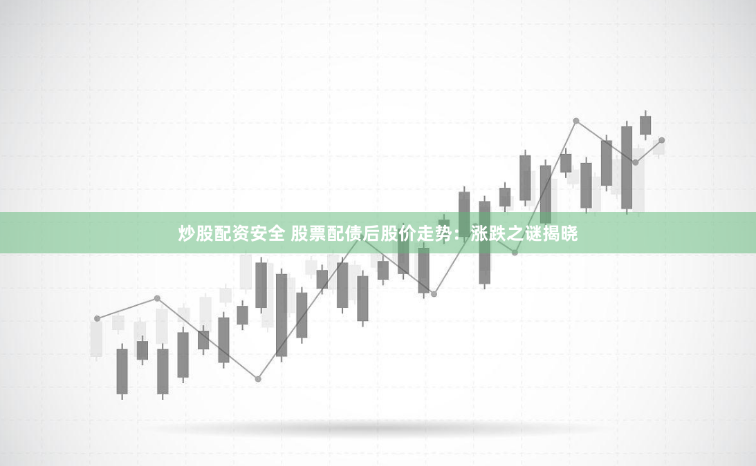 炒股配资安全 股票配债后股价走势：涨跌之谜揭晓