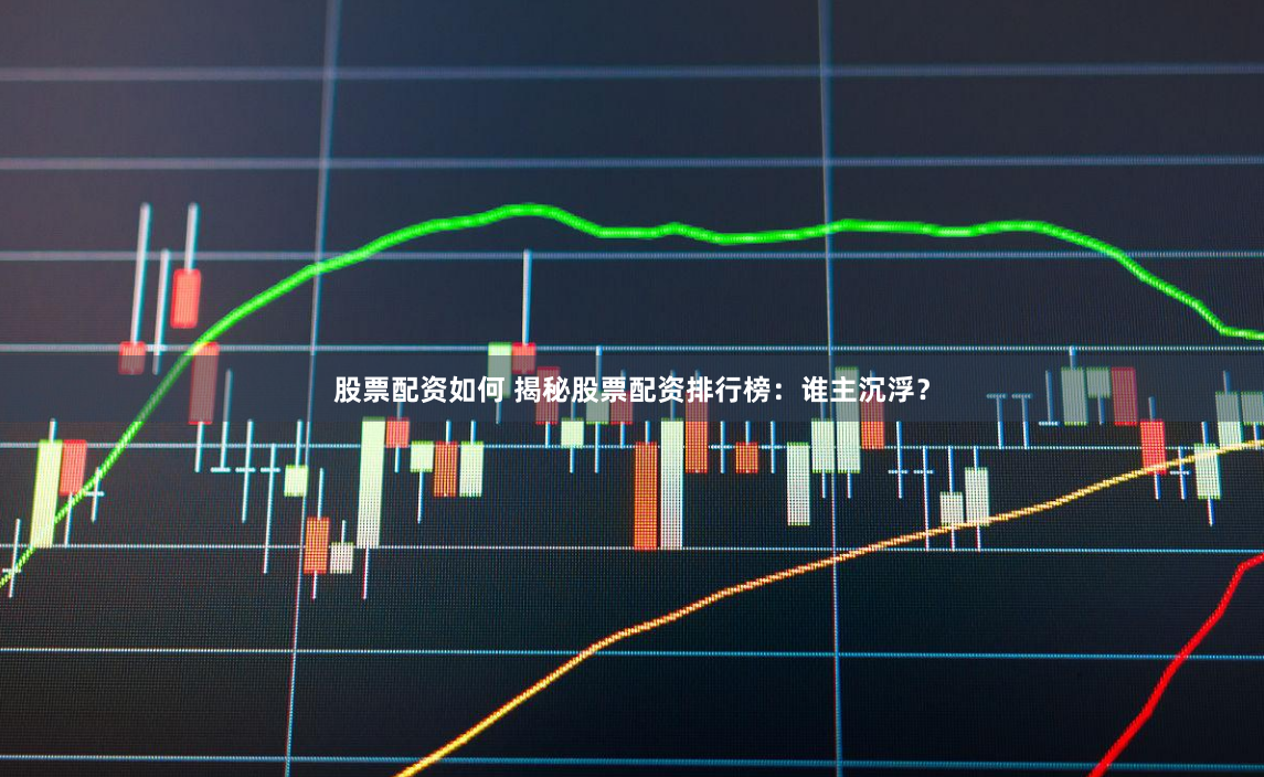 股票配资如何 揭秘股票配资排行榜：谁主沉浮？