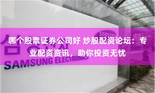 哪个股票证券公司好 炒股配资论坛：专业配资资讯，助你投资无忧