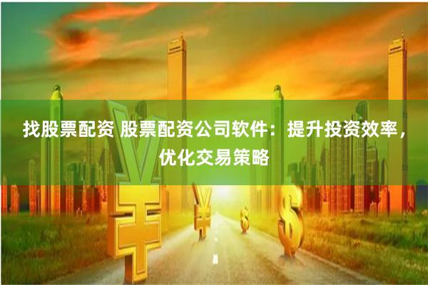 找股票配资 股票配资公司软件：提升投资效率，优化交易策略