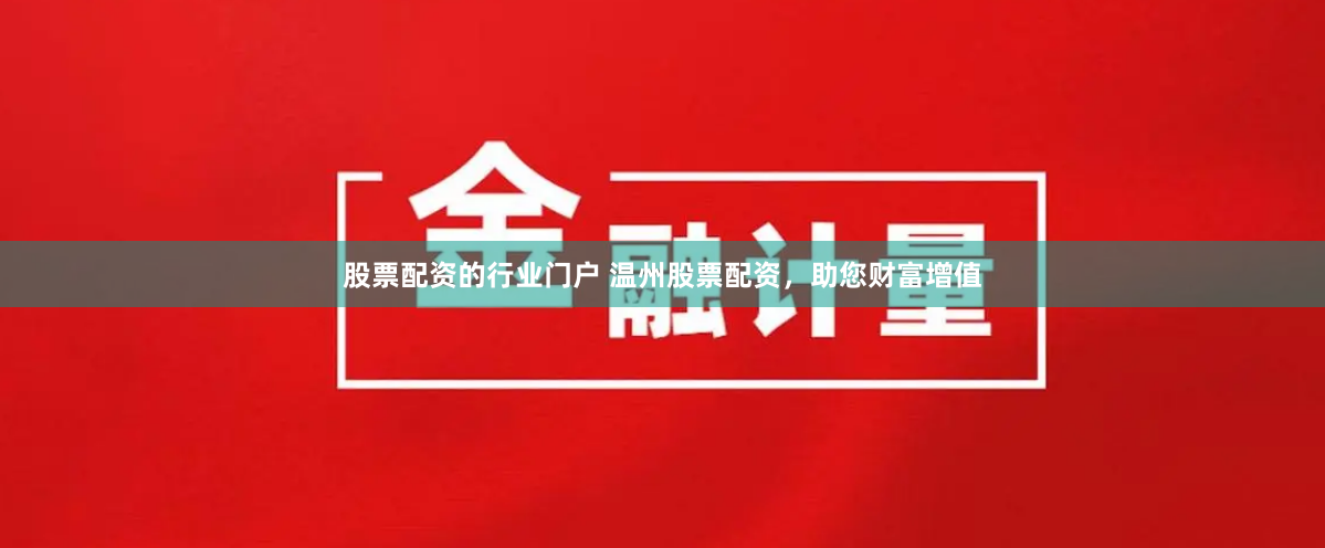 股票配资的行业门户 温州股票配资，助您财富增值
