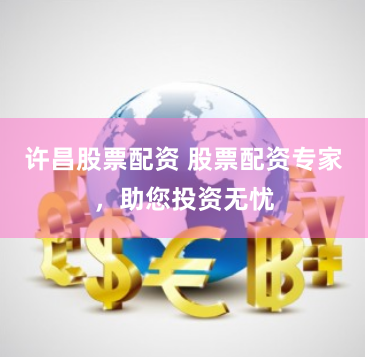许昌股票配资 股票配资专家，助您投资无忧