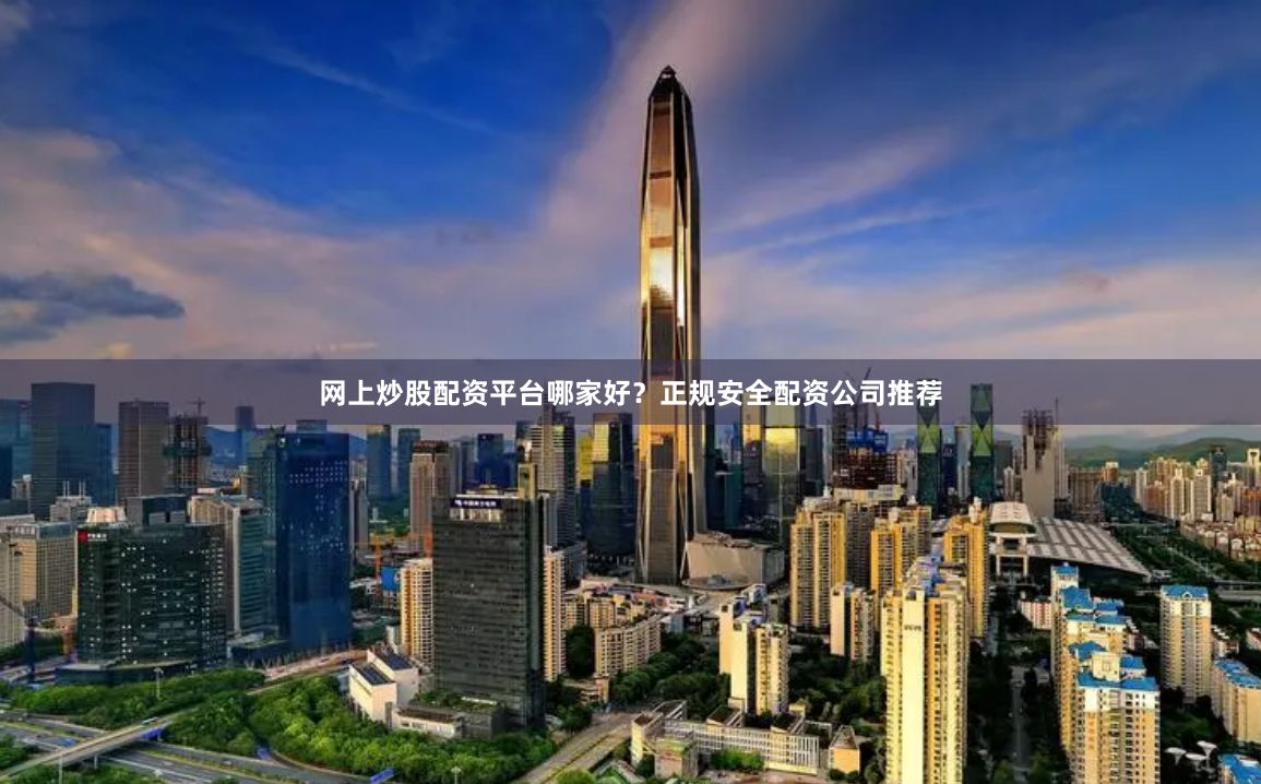 网上炒股配资平台哪家好？正规安全配资公司推荐