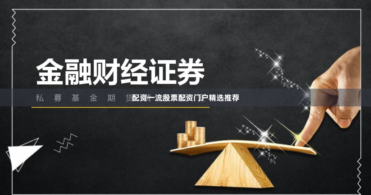 配资一流股票配资门户精选推荐