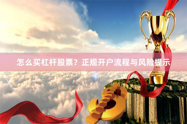 怎么买杠杆股票？正规开户流程与风险提示