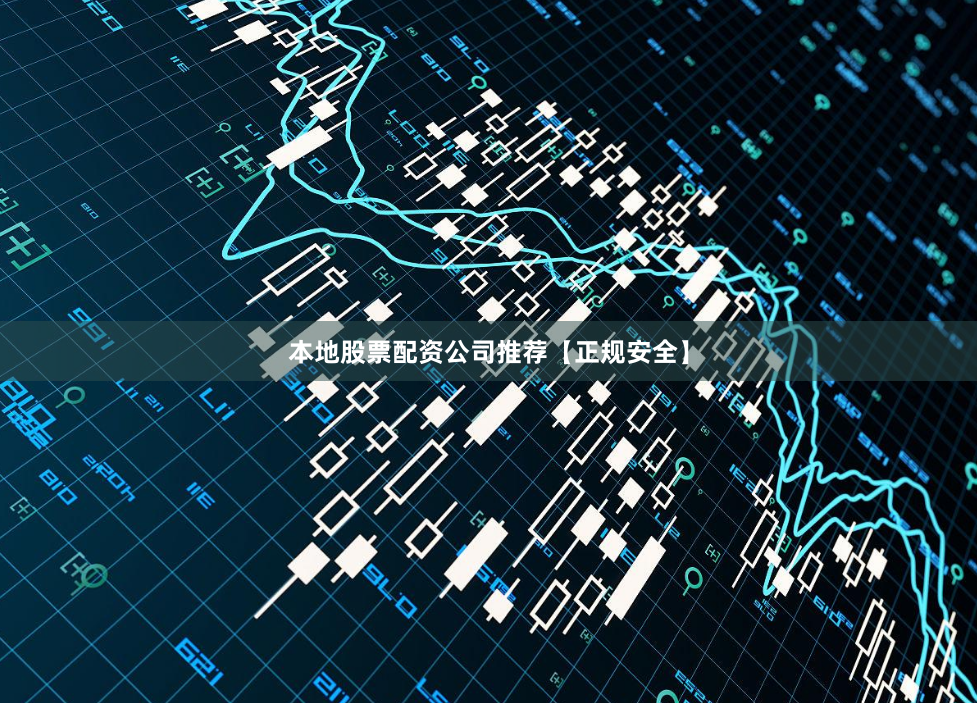 本地股票配资公司推荐【正规安全】
