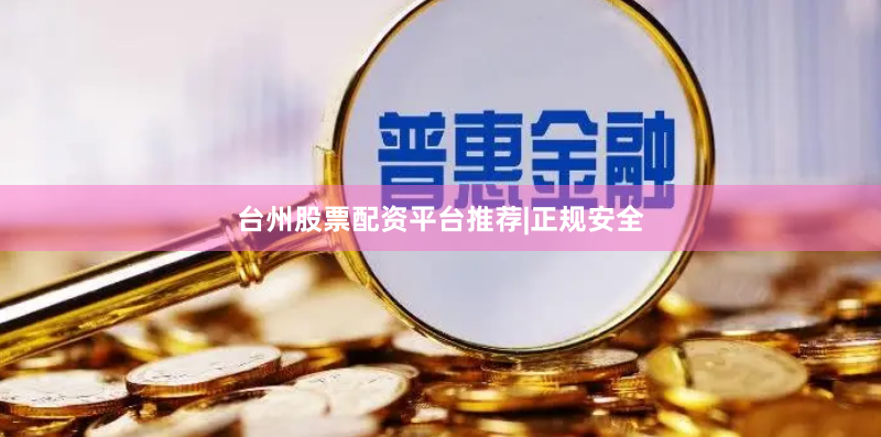 台州股票配资平台推荐|正规安全