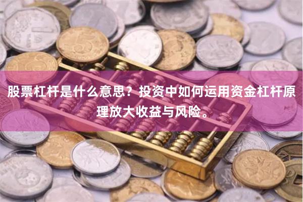 股票杠杆是什么意思？投资中如何运用资金杠杆原理放大收益与风险。